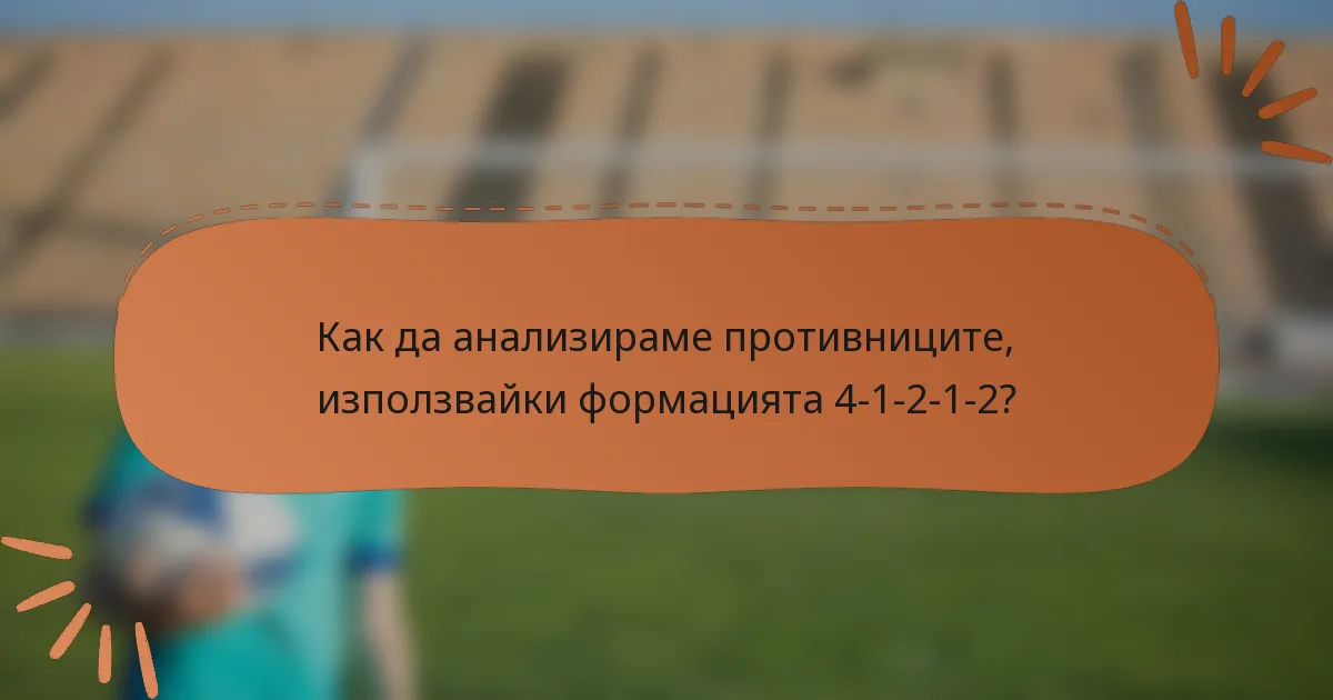 Как да анализираме противниците, използвайки формацията 4-1-2-1-2?