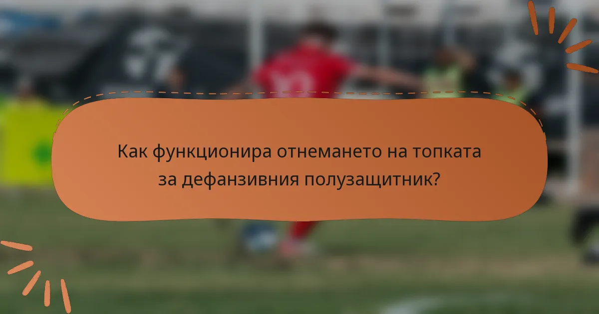 Как функционира отнемането на топката за дефанзивния полузащитник?