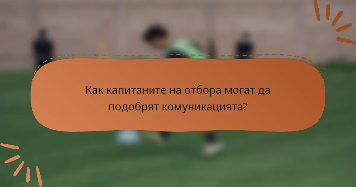 Как капитаните на отбора могат да подобрят комуникацията?