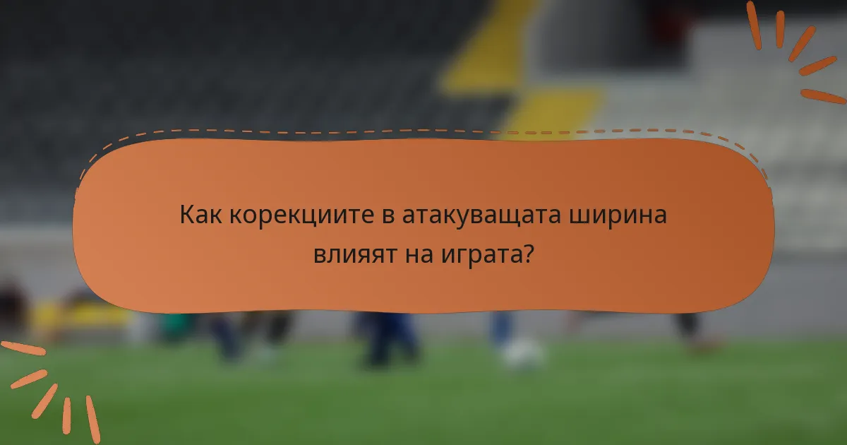 Как корекциите в атакуващата ширина влияят на играта?