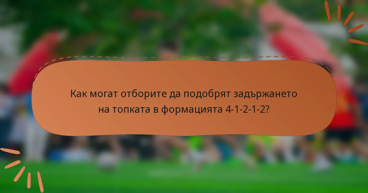 Как могат отборите да подобрят задържането на топката в формацията 4-1-2-1-2?