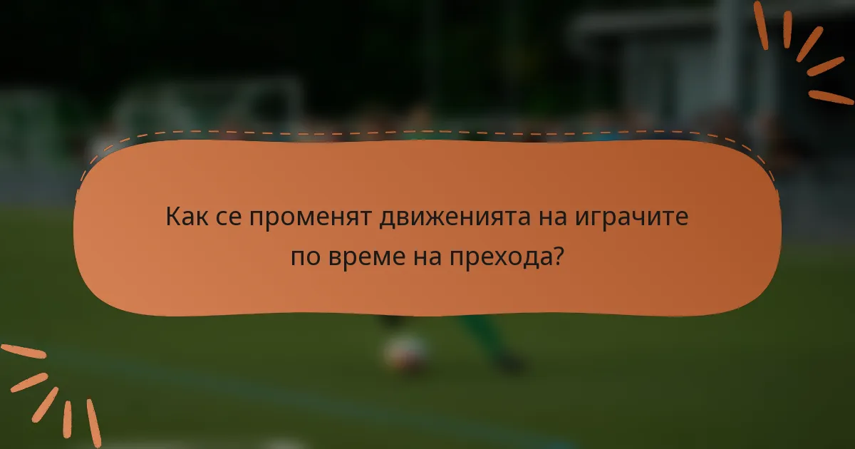 Как се променят движенията на играчите по време на прехода?