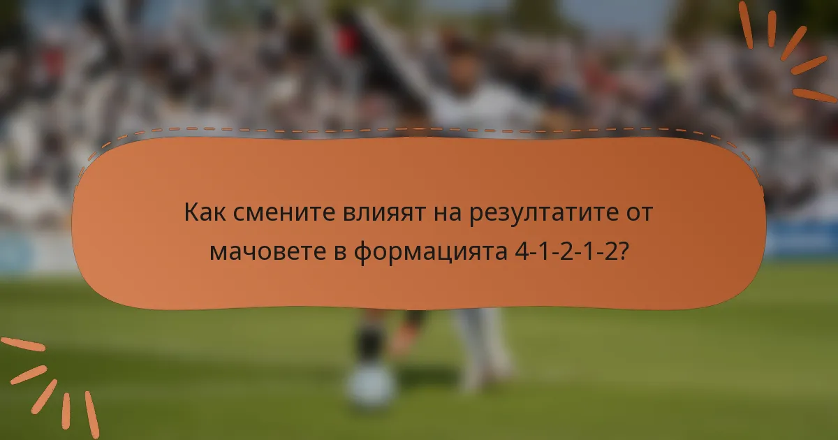 Как смените влияят на резултатите от мачовете в формацията 4-1-2-1-2?