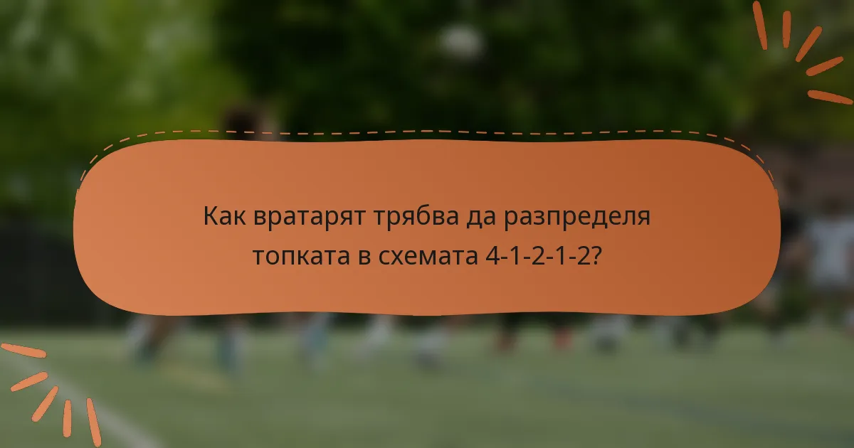 Как вратарят трябва да разпределя топката в схемата 4-1-2-1-2?