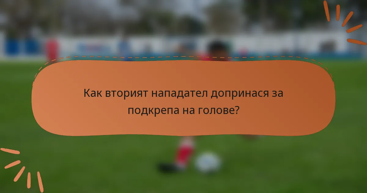 Как вторият нападател допринася за подкрепа на голове?