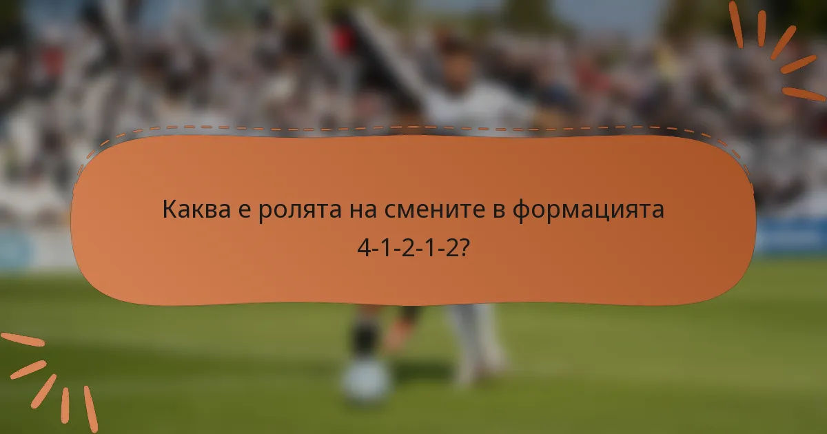 Каква е ролята на смените в формацията 4-1-2-1-2?
