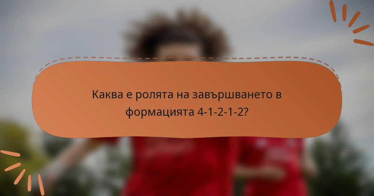 Каква е ролята на завършването в формацията 4-1-2-1-2?