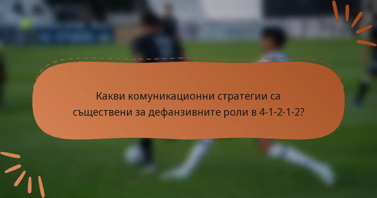 Какви комуникационни стратегии са съществени за дефанзивните роли в 4-1-2-1-2?