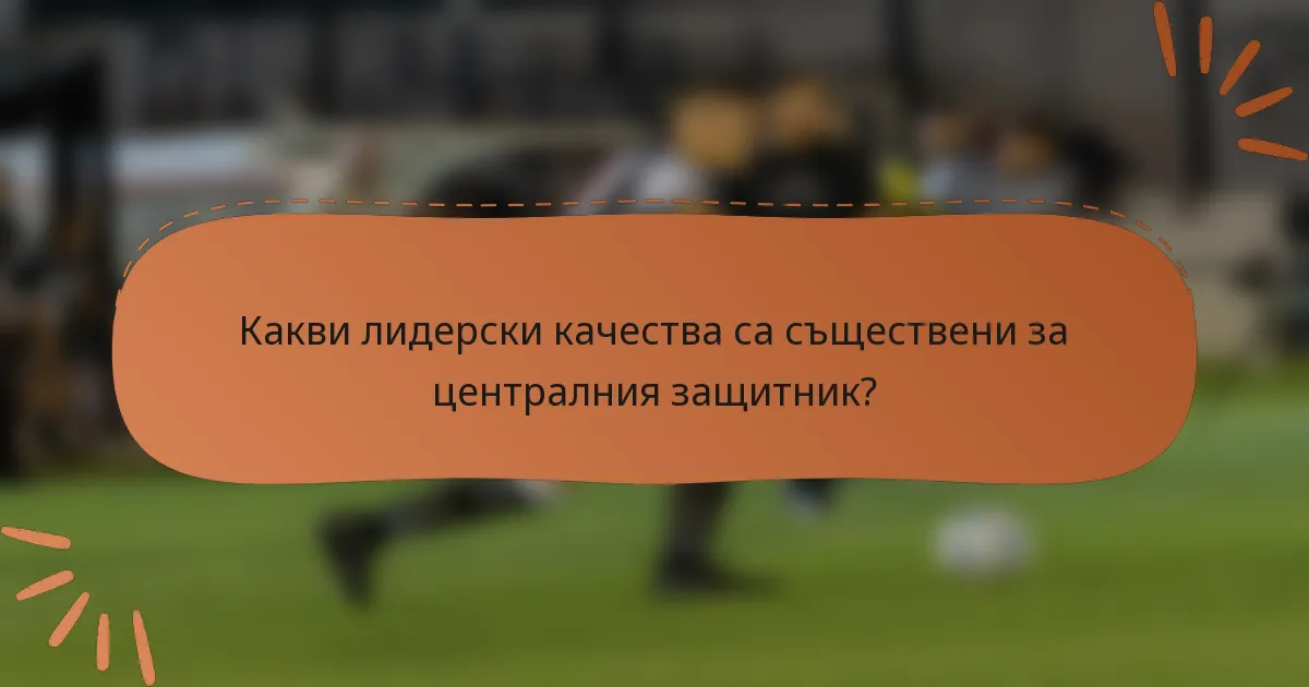 Какви лидерски качества са съществени за централния защитник?