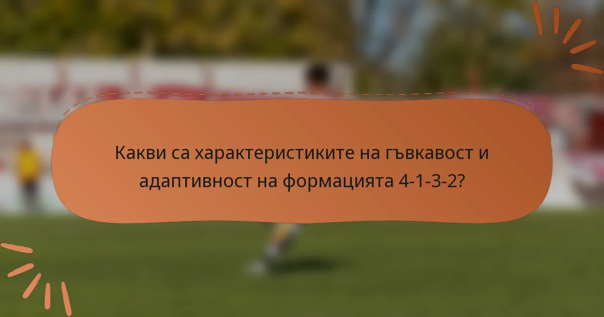 Какви са характеристиките на гъвкавост и адаптивност на формацията 4-1-3-2?