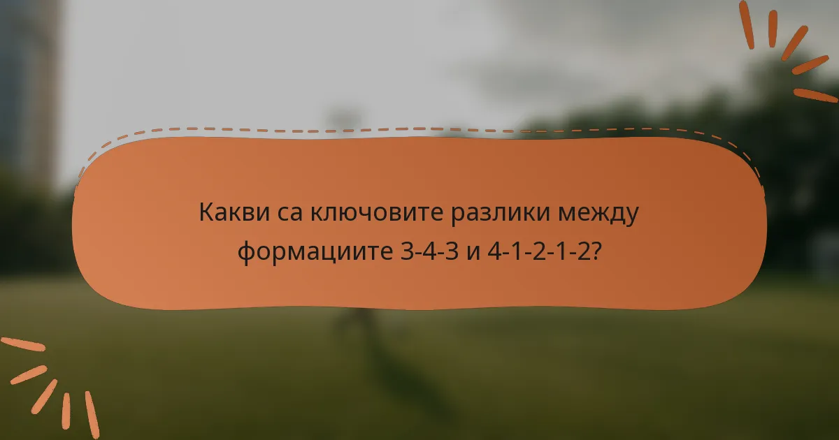 Какви са ключовите разлики между формациите 3-4-3 и 4-1-2-1-2?