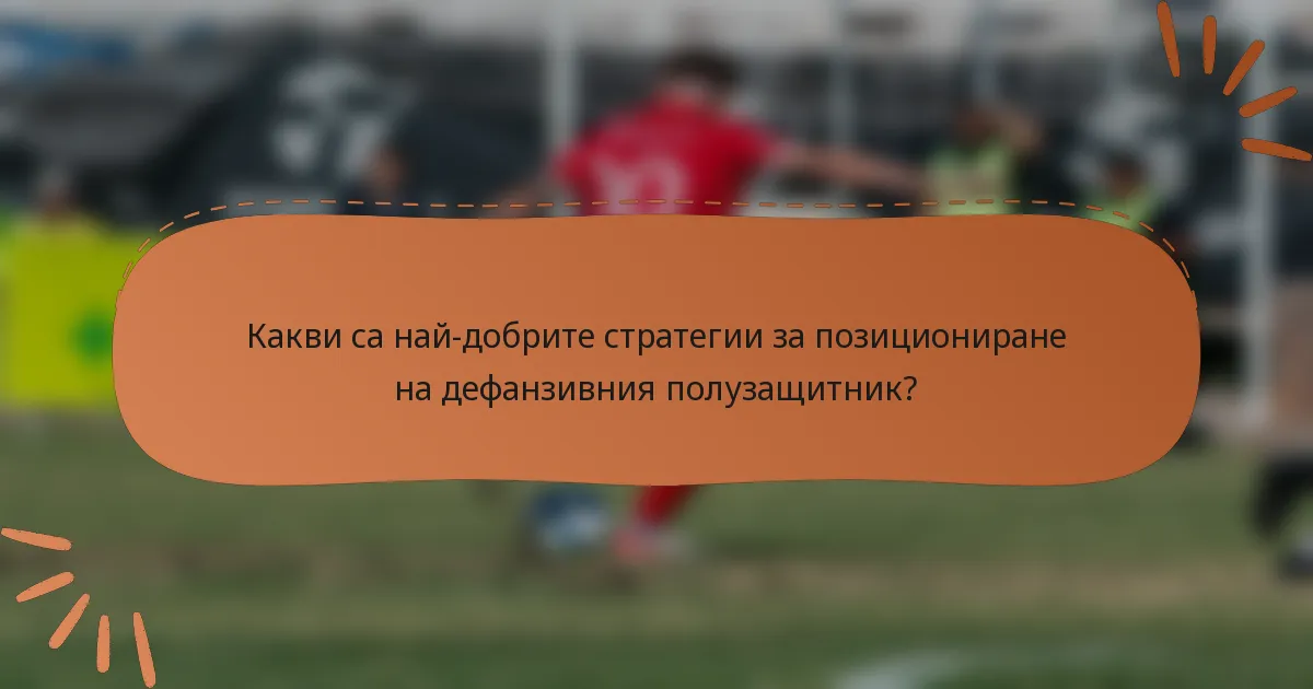 Какви са най-добрите стратегии за позициониране на дефанзивния полузащитник?
