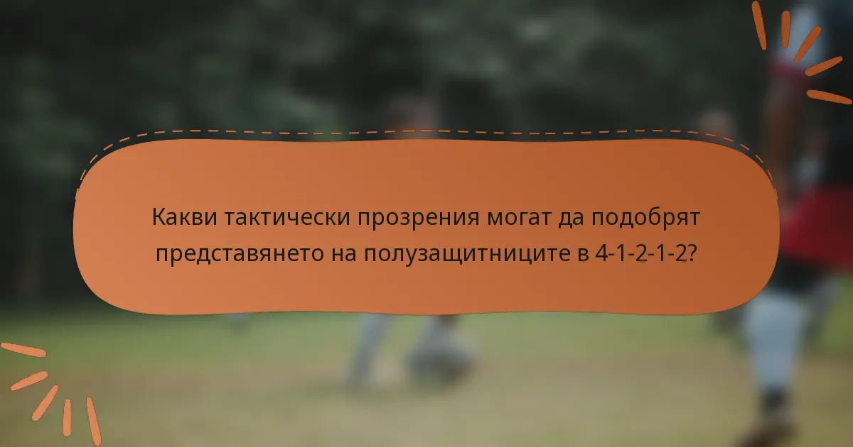 Какви тактически прозрения могат да подобрят представянето на полузащитниците в 4-1-2-1-2?