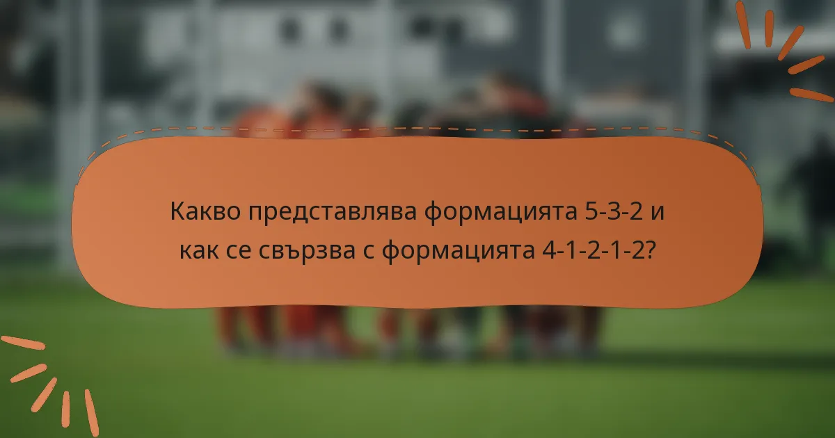 Какво представлява формацията 5-3-2 и как се свързва с формацията 4-1-2-1-2?
