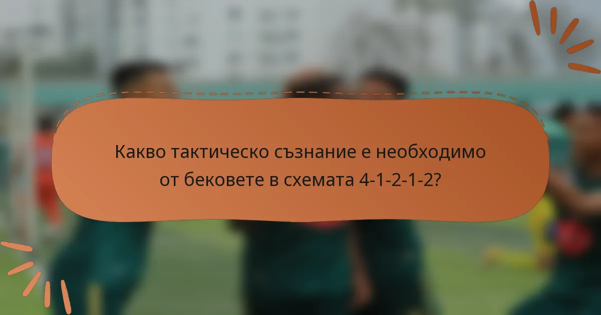 Какво тактическо съзнание е необходимо от бековете в схемата 4-1-2-1-2?