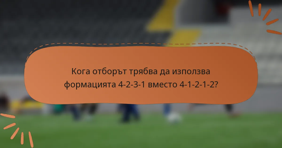 Кога отборът трябва да използва формацията 4-2-3-1 вместо 4-1-2-1-2?