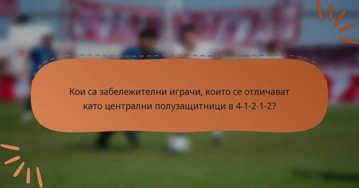 Кои са забележителни играчи, които се отличават като централни полузащитници в 4-1-2-1-2?