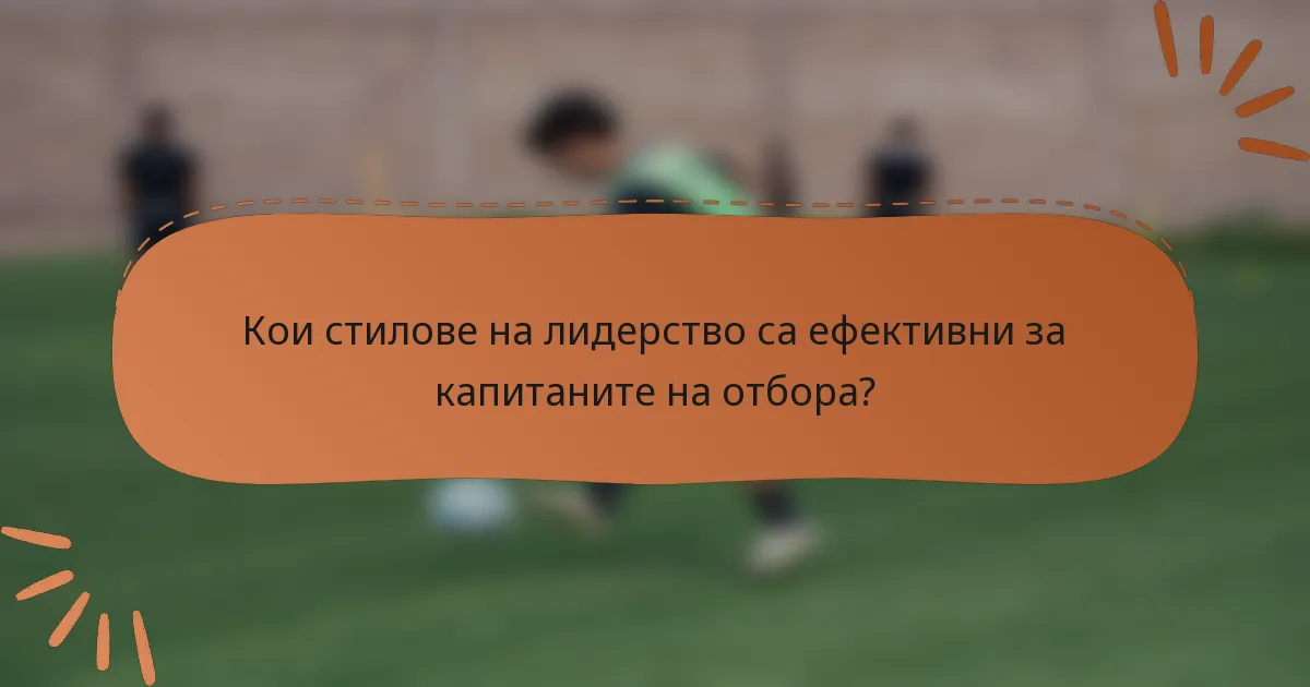 Кои стилове на лидерство са ефективни за капитаните на отбора?
