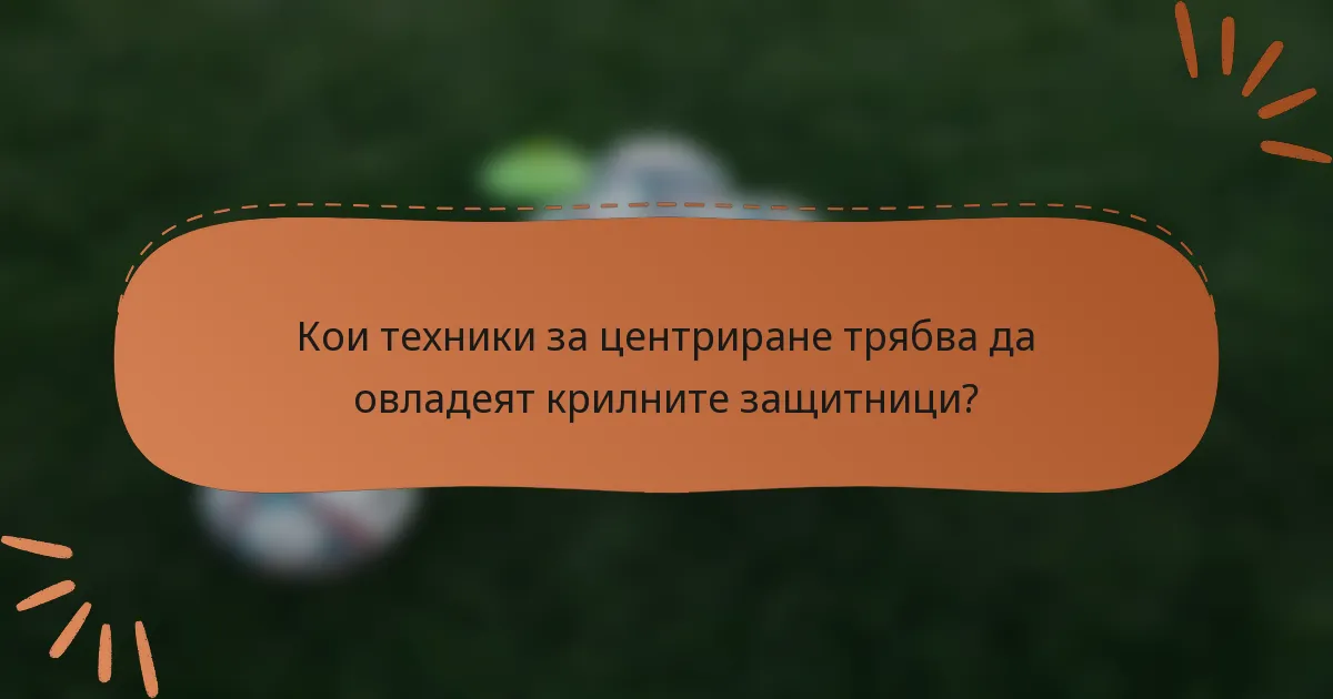 Кои техники за центриране трябва да овладеят крилните защитници?