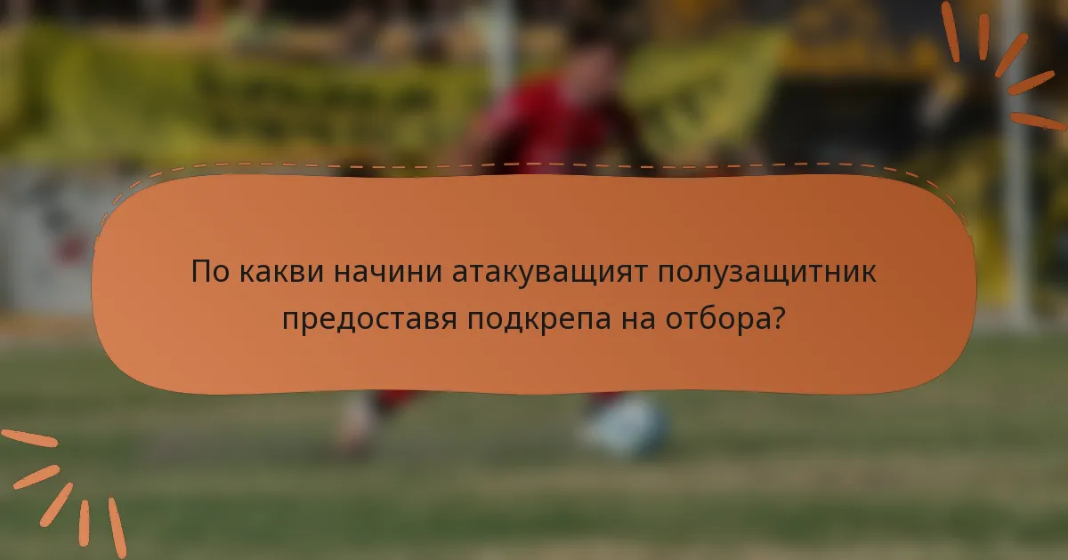 По какви начини атакуващият полузащитник предоставя подкрепа на отбора?