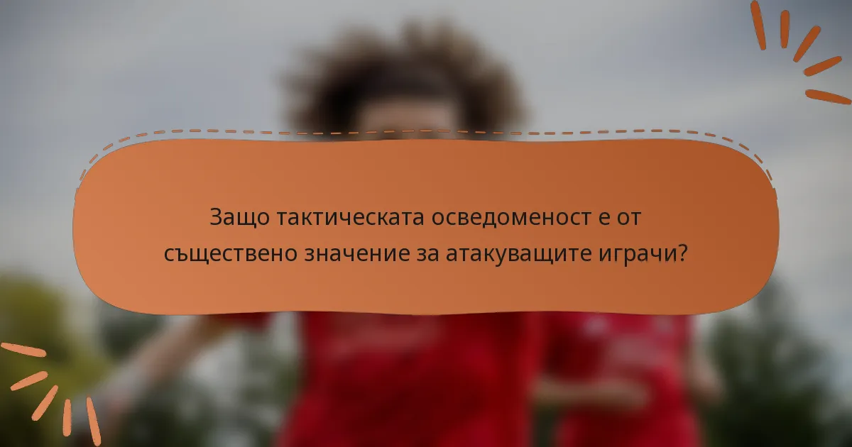 Защо тактическата осведоменост е от съществено значение за атакуващите играчи?